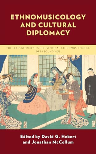 Ethnomusicology and Cultural Diplomacy (Lexington in Historical Ethnomusicology: Deep Soundings)