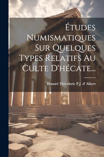 Études Numismatiques Sur Quelques Types Relatifs Au Culte D'hécate... von Legare Street Press