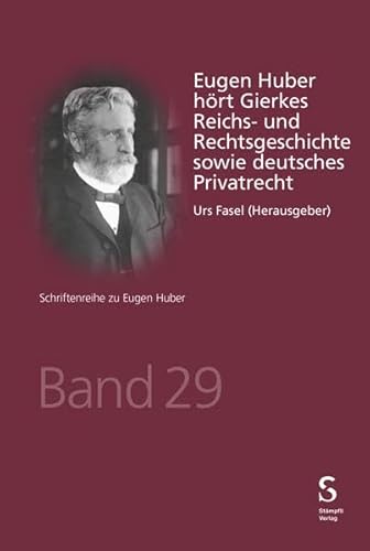 Eugen Huber hört Gierkes Reichs- und Rechtsgeschichte sowie deutsches Privatrecht (Schriftenreihe zu Eugen Huber) von Stämpfli Verlag
