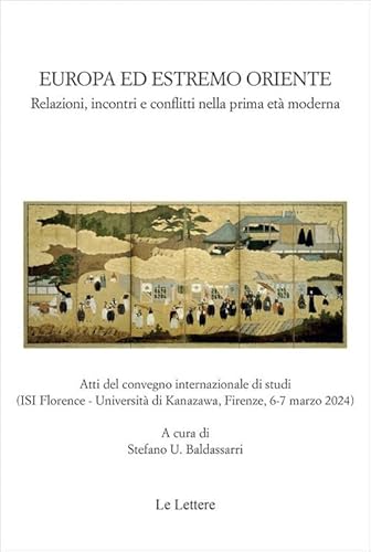 Europa ed estremo oriente. Relazioni, incontri e conflitti nella prima età moderna. Atti del Convegno internazionale di studi (Firenze, 6-7 marzo 2024). Ediz. italiana e inglese (Saggi) von Le Lettere