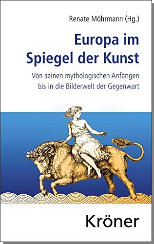 Europa im Spiegel der Kunst: Von seinen mythologischen Anfängen bis in die Bilderwelt der Gegenwart