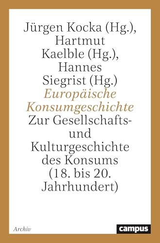 Europäische Konsumgeschichte: Zur Gesellschafts- und Kulturgeschichte des Konsums (18. bis 20. Jahrhundert) von Campus Verlag