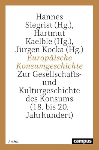 Europäische Konsumgeschichte: Zur Gesellschafts- und Kulturgeschichte des Konsums (18. bis 20. Jahrhundert)