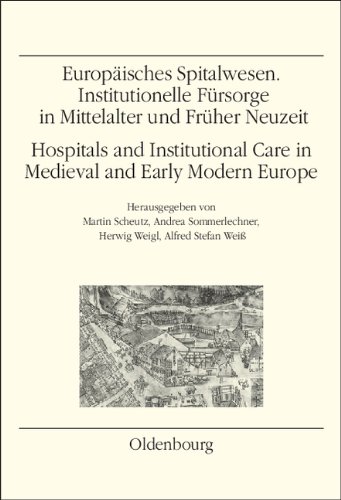 Europäisches Spitalwesen. Hospital and Institutional Care in Medieval and Early Modern Europe: Institutionelle Fürsorge in Mittelalter und Früher Neuzeit Europäisches Spitalwesen. Hospital and Institutional Care in Medieval and Early Modern Europe: Institutionelle Fürsorge in Mittelalter und Früher Neuzeit