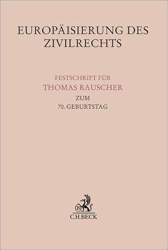 Europäisierung des Zivilrechts: Festschrift für Thomas Rauscher zum 70. Geburtstag (Festschriften, Festgaben, Gedächtnisschriften) von C.H.Beck
