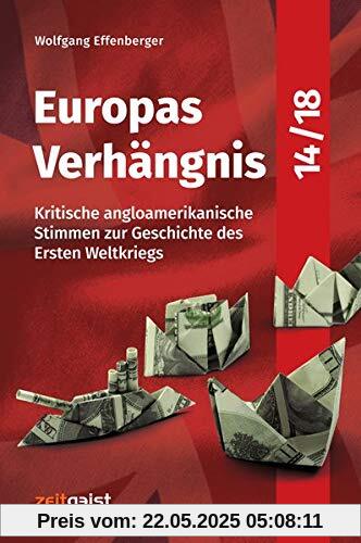 Europas Verhängnis 14/18: Kritische angloamerikanische Stimmen zur Geschichte des Ersten Weltkriegs Europas Verhängnis 14/18: Kritische angloamerikanische Stimmen zur Geschichte des Ersten Weltkriegs