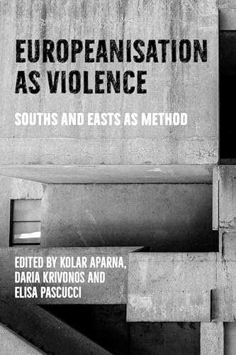 Europeanisation as violence: Souths and Easts as method Europeanisation as violence: Souths and Easts as method von Manchester University Press