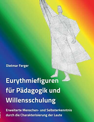 Eurythmiefiguren für Pädagogik und Willensschulung: Erweiterte Menschen- und Selbsterkenntnis ... Eurythmiefiguren für Pädagogik und Willensschulung: Erweiterte Menschen- und Selbsterkenntnis ...