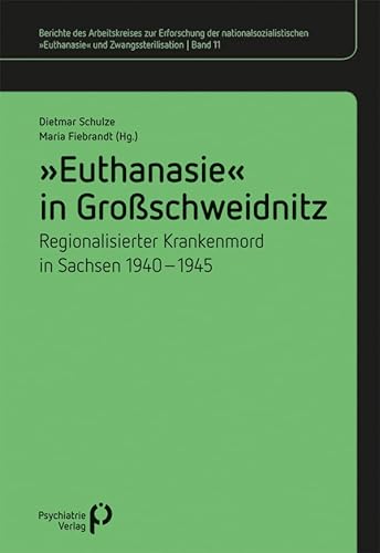 »Euthanasie« in Großschweidnitz: Regionalisierter Krankenmord in Sachsen 1940-1945 (Berichte des Arbeitskreises zur Erforschung der nationalsozialistischen »Euthanasie« und Zwangssterilisation) von Psychiatrie-Verlag GmbH