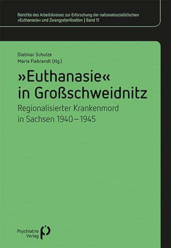 »Euthanasie« in Großschweidnitz: Regionalisierter Krankenmord in Sachsen 1940-1945 (Berichte des Arbeitskreises zur Erforschung der nationalsozialistischen »Euthanasie« und Zwangssterilisation) von Psychiatrie-Verlag