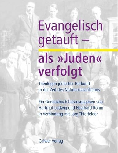 Evangelisch getauft - als 'Juden' verfolgt: Theologen jüdischer Herkunft in der Zeit des Nationalsozialismus. Ein Gedenkbuch