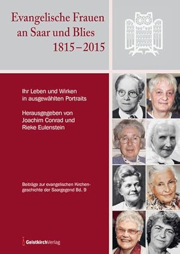 Evangelische Frauen an Saar und Blies 1815–2015: Ihr Leben und Wirken in ausgewählten Portraits Evangelische Frauen an Saar und Blies 1815–2015: Ihr Leben und Wirken in ausgewählten Portraits von Geistkirch-Verlag