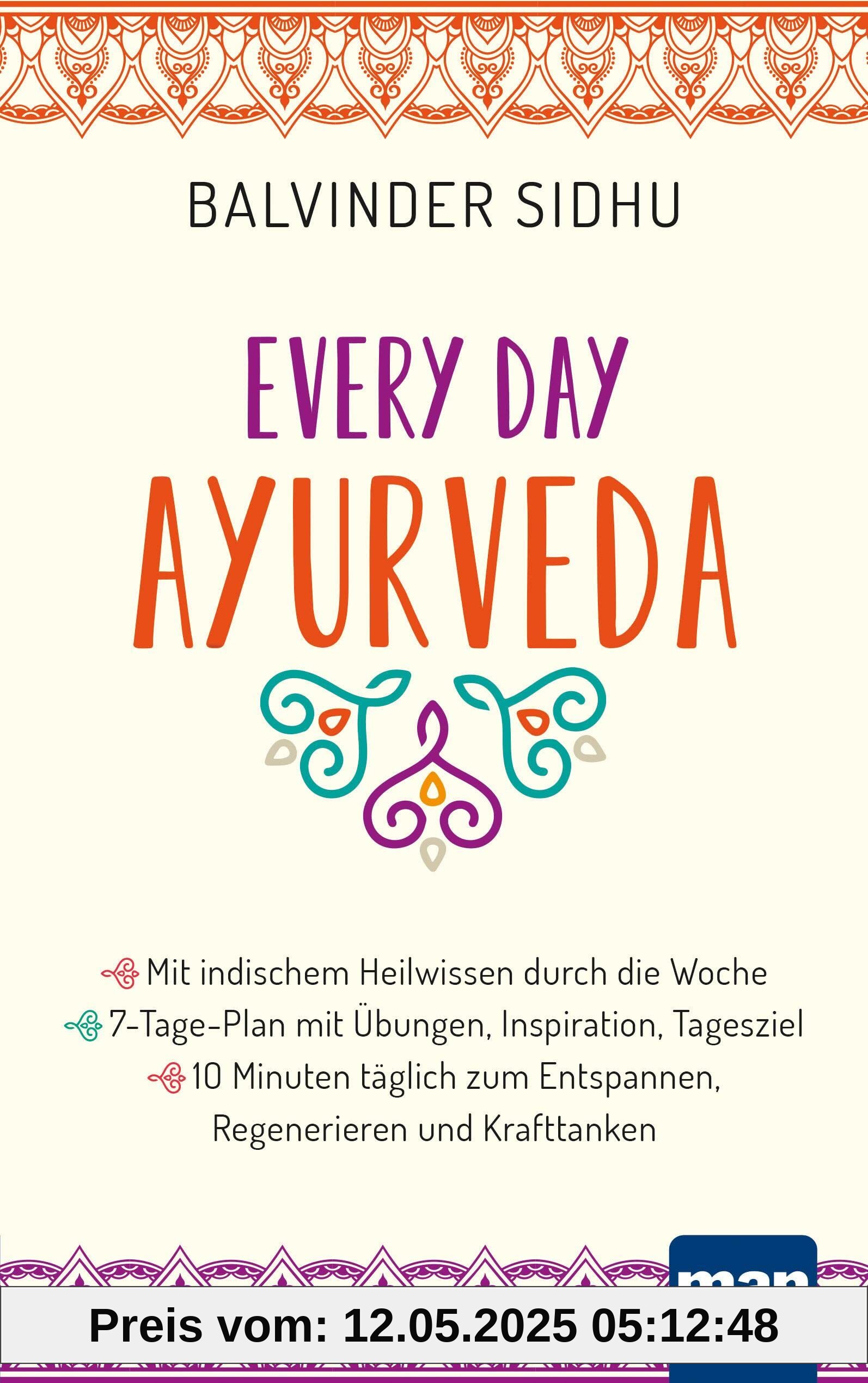 Every Day Ayurveda. Mit indischem Heilwissen durch die Woche: 7-Tage-Plan mit Übungen, Inspiration, Tagesziel - 10 Minuten täglich zum Entspannen, ... tägliche Ayurveda-Routine in wenigen Minuten