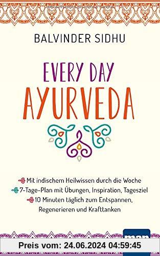 Every Day Ayurveda. Mit indischem Heilwissen durch die Woche: 7-Tage-Plan mit Übungen, Inspiration, Tagesziel - 10 Minuten täglich zum Entspannen, Regenerieren und Krafttanken
