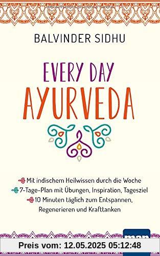 Every Day Ayurveda. Mit indischem Heilwissen durch die Woche: 7-Tage-Plan mit Übungen, Inspiration, Tagesziel - 10 Minuten täglich zum Entspannen, Regenerieren und Krafttanken