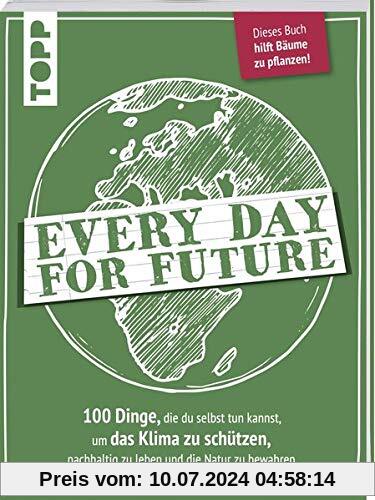 Every Day for Future: 100 Dinge, die du selbst tun kannst, um das Klima zu schützen, nachhaltig zu leben und die Natur zu bewahren. Dieses Buch hilft Bäume zu pflanzen!
