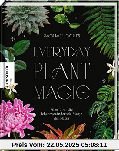 Everyday Plant Magic: Alles über die lebensverändernde Magie der Natur
