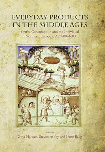 Everyday Products in the Middle Ages: Crafts, Consumption and the individual in Northern Europe c. AD 800-1600 Everyday Products in the Middle Ages: Crafts, Consumption and the individual in Northern Europe c. AD 800-1600