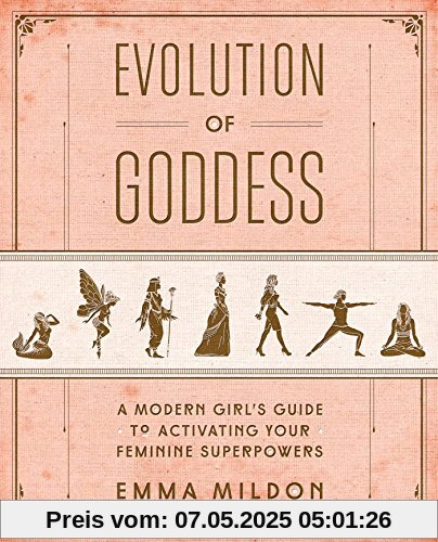 Evolution of Goddess: A Modern Girl's Guide to Activating Your Feminine Superpowers