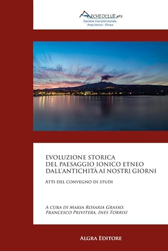 Evoluzione storica del paesaggio ionico etneo dall’antichità ai nostri giorni. Atti del convegno di studi von Algra