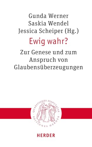 Ewig wahr?: Zur Genese und zum Anspruch von Glaubensüberzeugungen (Quaestiones disputatae) von Verlag Herder