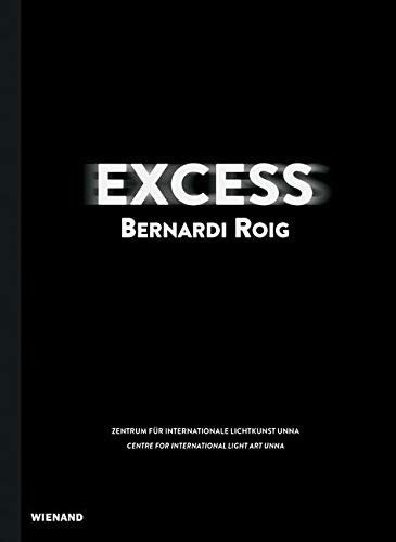 Excess. Bernardi Roig: Katalog zur Ausstellung im Zentrum für internationale Lichtkunst, Unna 2019 von Wienand Verlag