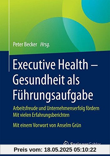 Executive Health - Gesundheit als Führungsaufgabe: Arbeitsfreude und Unternehmenserfolg fördern Mit vielen Erfahrungsberichten Mit einem Vorwort von Anselm Grün Executive Health - Gesundheit als Führungsaufgabe: Arbeitsfreude und Unternehmenserfolg fördern Mit vielen Erfahrungsberichten Mit einem Vorwort von Anselm Grün