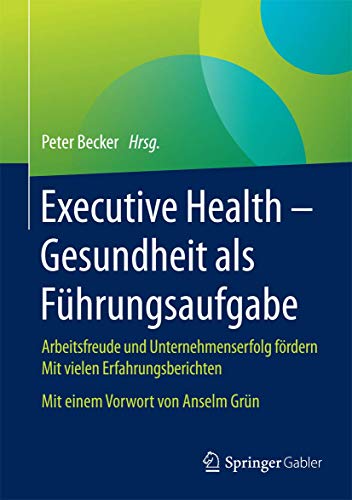 Executive Health - Gesundheit als Führungsaufgabe: Arbeitsfreude und Unternehmenserfolg fördern Mit vielen Erfahrungsberichten Mit einem Vorwort von Anselm Grün Executive Health - Gesundheit als Führungsaufgabe: Arbeitsfreude und Unternehmenserfolg fördern Mit vielen Erfahrungsberichten Mit einem Vorwort von Anselm Grün
