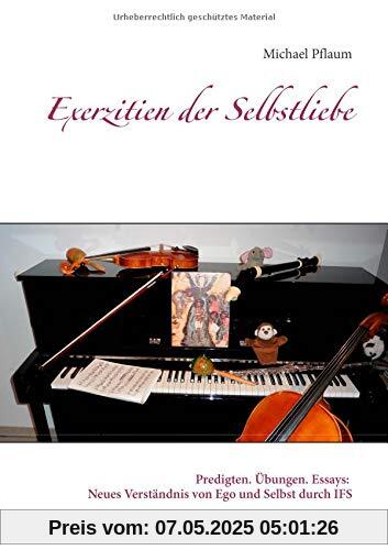 Exerzitien der Selbstliebe: Predigten. Übungen. Essays: Neues Verständnis von Ego und Selbst durch IFS