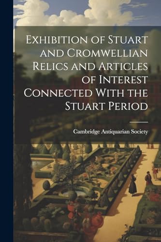 Exhibition of Stuart and Cromwellian Relics and Articles of Interest Connected With the Stuart Period von Legare Street Press