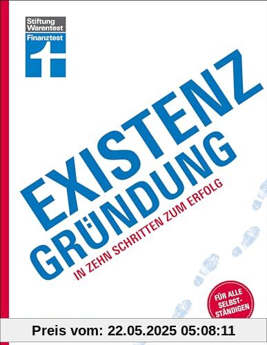 Existenzgründung - Förderung, Finanzplanung, Marketing, Recht & Steuern, Unternehmensgründung für Einsteiger: In zehn Schritten zum Erfolg | Für alle Selbstständigen