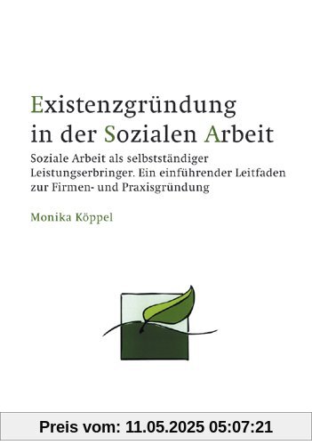 Existenzgründung in der Sozialen Arbeit: Soziale Arbeit als selbstständiger Leistungserbringer.  Ein einführender Leitfaden zur Firmen- und Praxisgründung