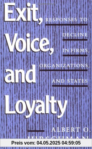 Exit, Voice and Loyalty: Responses to Decline in Firms, Organizations and States Exit, Voice and Loyalty: Responses to Decline in Firms, Organizations and States