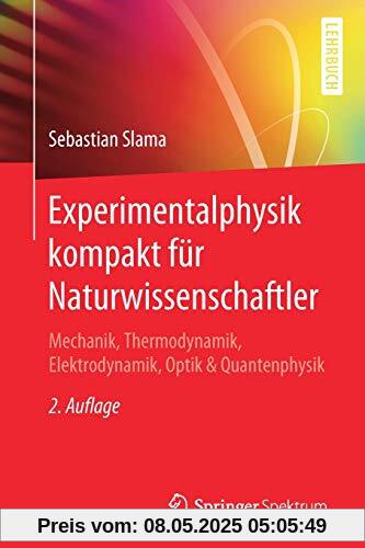 Experimentalphysik kompakt für Naturwissenschaftler: Mechanik, Thermodynamik, Elektrodynamik, Optik & Quantenphysik Experimentalphysik kompakt für Naturwissenschaftler: Mechanik, Thermodynamik, Elektrodynamik, Optik & Quantenphysik
