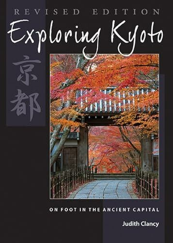 Exploring Kyoto, Revised Edition: On Foot in the Ancient Capital Exploring Kyoto, Revised Edition: On Foot in the Ancient Capital
