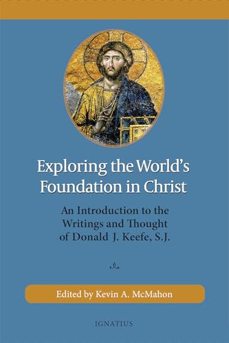 Exploring the World's Foundation in Christ: An Introduction to the Writings and Thought of Donald J. Keefe, S.J. von Ignatius Press