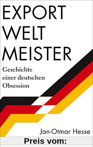 Exportweltmeister: Geschichte einer deutschen Obsession