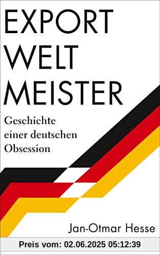 Exportweltmeister: Geschichte einer deutschen Obsession