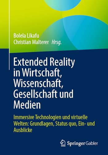 Extended Reality in Wirtschaft, Wissenschaft, Gesellschaft und Medien: Immersive Technologien und virtuelle Welten: Grundlagen, Status quo, Ein- und Ausblicke