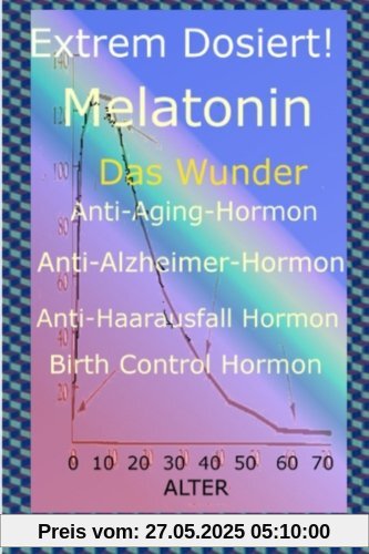 Extrem Dosiert! Melatonin Das Wunder Anti-Aging-Hormon, Anti-Alzheimer-Hormon, Anti-Haarausfall-Hormon, Birth Control Hormone