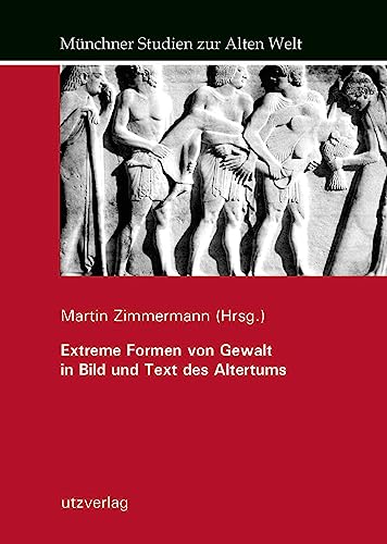 Extreme Formen von Gewalt in Bild und Text des Altertums (Münchner Studien zur Alten Welt) von utzverlag GmbH