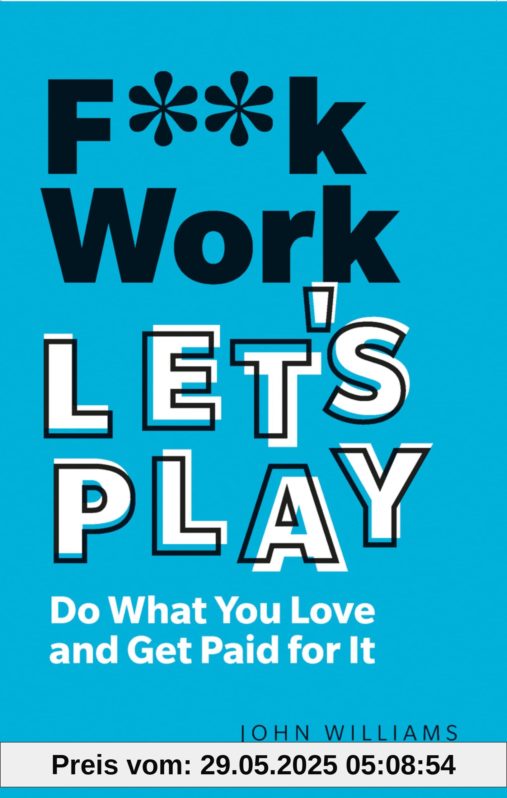 F**k Work, Let's Play: Do What You Love and Get Paid for It F**k Work, Let's Play: Do What You Love and Get Paid for It