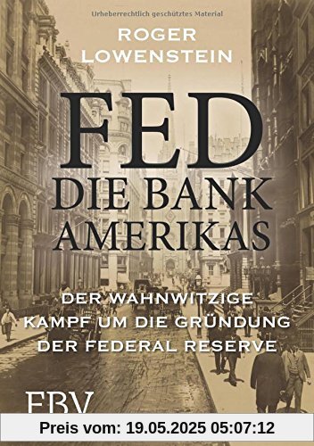 FED - Die Bank Amerikas: Der wahnwitzige Kampf um die Gründung der Federal Reserve