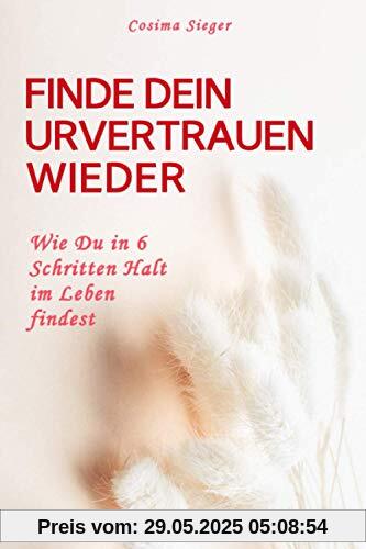 FINDE DEIN URVERTRAUEN WIEDER: Wie Du in 6 Schritten Halt im Leben findest FINDE DEIN URVERTRAUEN WIEDER: Wie Du in 6 Schritten Halt im Leben findest