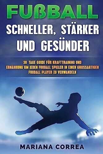 FUSSBALL SCHNELLER, STARKER Und GESUNDER: 30 TAGE GUIDE FUR KRAFTTRAINING UND ERNAHRUNG UM JED... FUSSBALL SCHNELLER, STARKER Und GESUNDER: 30 TAGE GUIDE FUR KRAFTTRAINING UND ERNAHRUNG UM JED...