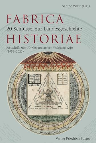 Fabrica Historiae - 20 Schlüssel zur Landesgeschichte: Festschrift zum 70. Geburtstag von Wolfgang Wüst (1953–2023) (Bayerische Geschichte)