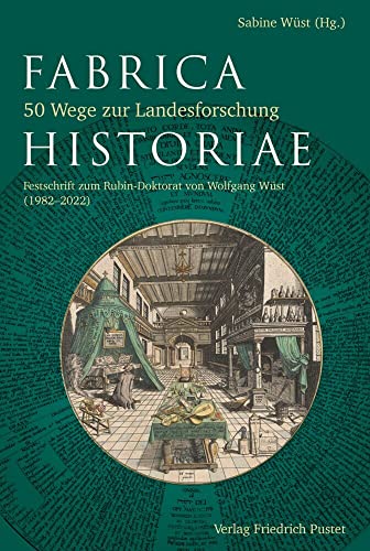 Fabrica Historiae - 50 Wege zur Landesforschung: Festschrift zum Rubin-Doktorat von Wolfgang Wüst (1982-2022) (Bayerische Geschichte) von Pustet, Friedrich GmbH
