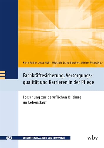 Fachkräftesicherung, Versorgungsqualität und Karrieren in der Pflege: Forschung zur beruflichen Bildung im Lebenslauf (Berufsbildung, Arbeit und Innovation)