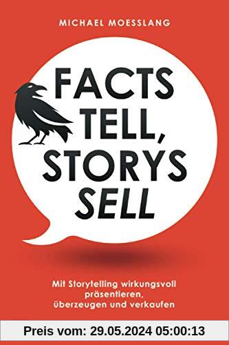 Facts tell, Storys sell: Mit Storytelling wirkungsvoll präsentieren, überzeugen und verkaufen