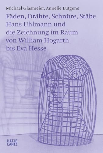 Fäden, Drähte, Schnüre, Stäbe. Hans Uhlmann und die Zeichnung im Raum – Kunstgeschichte der modernen Skulptur: Hans Uhlmann und die Zeichnung im Raum ... bis Eva Hesse (Hatje Cantz Text, Band 37) von Hatje Cantz